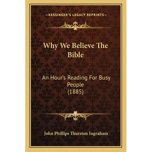 Why We Believe The Bible: An Hour's Reading For Busy People (1885)