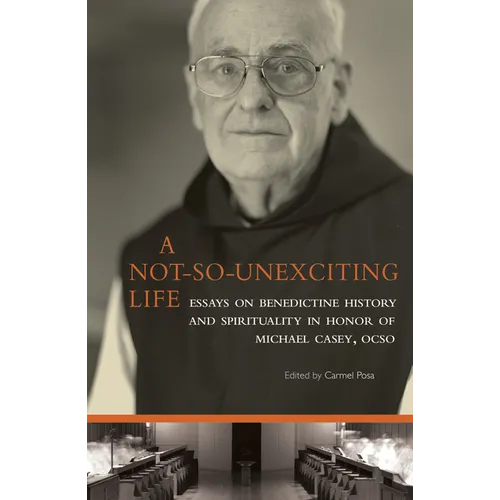 A Not-So-Unexciting Life: Essays on Benedictine History and Spirituality in Honor of Michael Casey, Ocso Volume 269