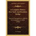 A Complete History New York And Brooklyn Bridge: From Its Conception In 1866 To Its Completion In 1883 (1883)