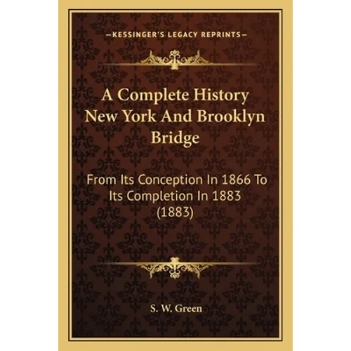 A Complete History New York And Brooklyn Bridge: From Its Conception In 1866 To Its Completion In 1883 (1883)