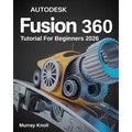 AutoDesk Fusion 360 Tutorial For Beginners: Step-by-Step Masterclass and Practice Guide to Learn 3D Modeling, CAD, CAM, and Engineering Design with Re