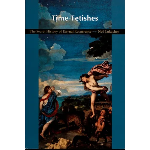 Time-Fetishes: The Secret History of Eternal Recurrence