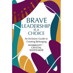 Brave Leadership is a Choice: An Inclusive Guide to Creating Belonging
