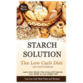 Starch Solution - Low Carb Diet: Learn How Starch-Free Living Will Improve Your Health & Lose Weight Fast, Top Low Carb Diet Meal Plan and Recipes, Lo