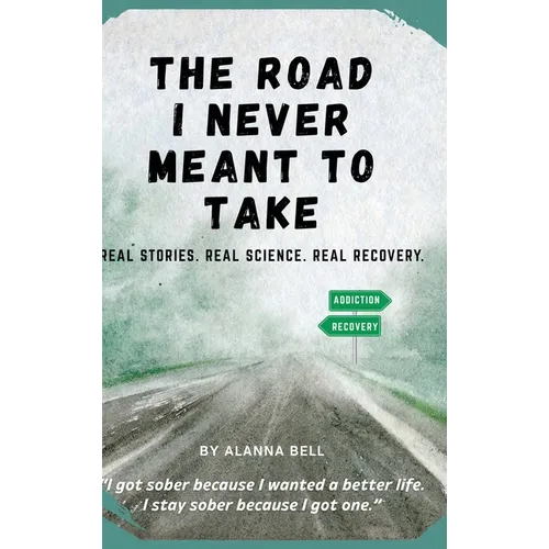 The Road I Never Meant to Take: Real Stories. Real Science. Real Recovery.