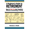 A Beginner's Guide to Retirement: How to Survive the Transition Without Committing a Felony