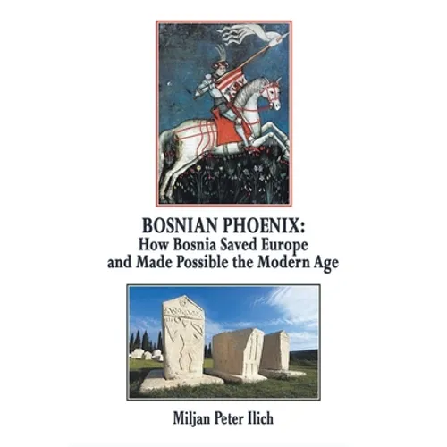 Bosnian Phoenix: How Bosnia Saved Europe and Made Possible the Modern Age