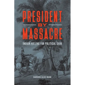 President by Massacre: Indian-Killing for Political Gain