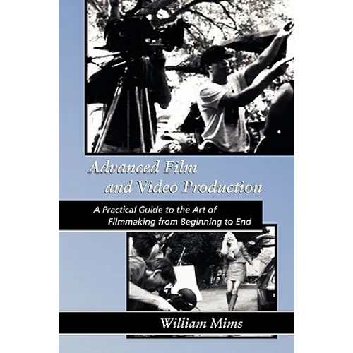 Advanced Film & Video Production: Advanced Film and Video Production is a practical approach to the art of filmmaking from beginning to final release