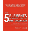 The 5 Elements of the Highly Effective Debt Collector: How to become a Top Performing Debt Collector In Less than 30 Days!!! The Powerful Training Sys