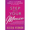 Step Into Your Moxie: Amplify Your Voice, Visibility, and Influence in the World