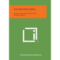 The Hunting Rifle: Design, Selection, Ballistics, Marksmanship