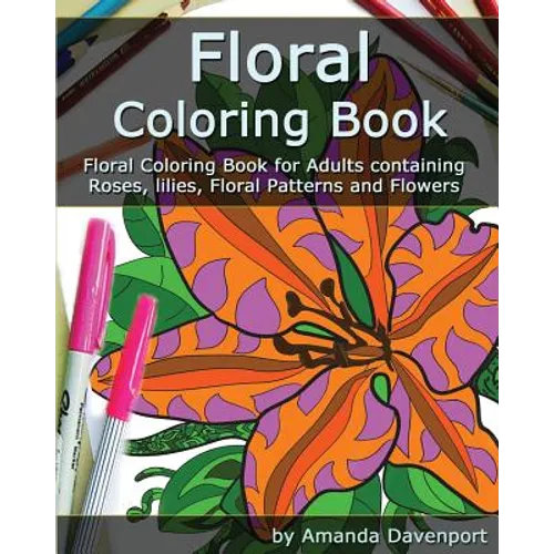 Floral Coloring Book: Floral Coloring Book for Adults containing Roses, lilies, Floral Patterns and Flowers