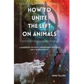 How to Unite the Left on Animals: A Handbook on Total Liberationist Veganism and a Shared Reality