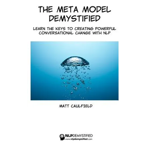The Meta Model Demystified: Learn The Keys To Creating Powerful Conversational Change With NLP