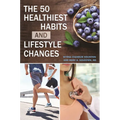 The 50 Healthiest Habits and Lifestyle Changes