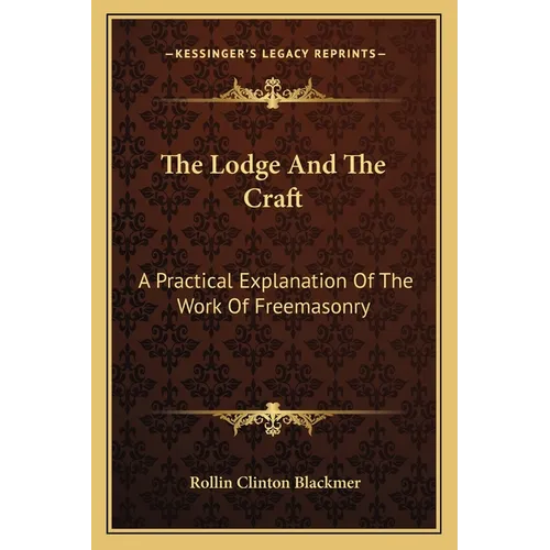 The Lodge And The Craft: A Practical Explanation Of The Work Of Freemasonry