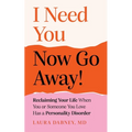 I Need You... Now Go Away!: Reclaiming Your Life When Someone You Love Has a Personality Disorder