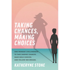 Taking Chances, Making Choices: One Woman's Willingness to Take Daring Chances, Make Bold Choices, and Follow Her Dreams