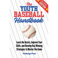 The Youth Baseball Handbook: Learn the Basics, Improve Your Skills, and Develop Key Winning Strategies to Master the Game