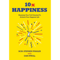 10x Happiness: Maximize Your Full Potential and Achieve Your Happiest Life