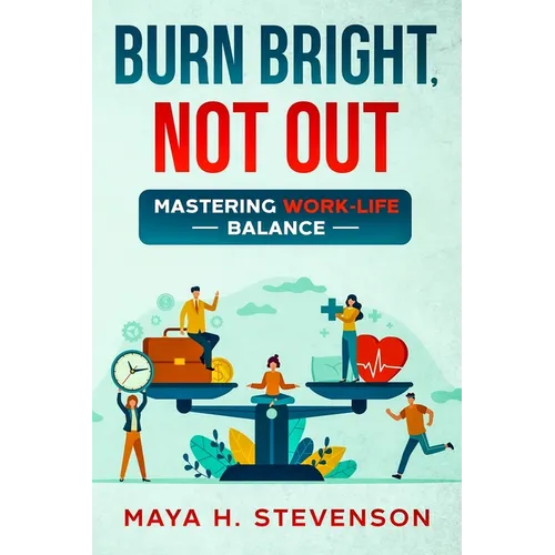 Burn Bright, Not Out: Mastering Work-Life Balance