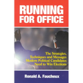 Running for Office: The Strategies, Techniques and Messages Modern Political Candidates Need To Win Elections