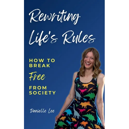 Rewriting Life's Rules: How To Break Free From Society