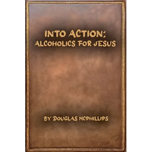 Into Action: Alcoholics for Jesus: A 12-Step Journey with Christ as Your Higher Power