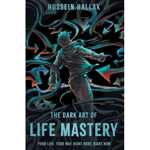 The Dark Art of Life Mastery: Your Life, Your Way, Right Here, Right Now