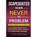 Scapegoated: You Were Never The Problem: The Hidden Truth About Narcissistic Family Systems, Emotional Survival, and Finding Yourself on the Other Sid