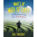 What's Up with My Life? Finding and Living Your True Purpose