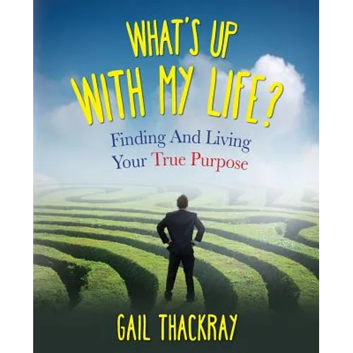 What's Up with My Life? Finding and Living Your True Purpose