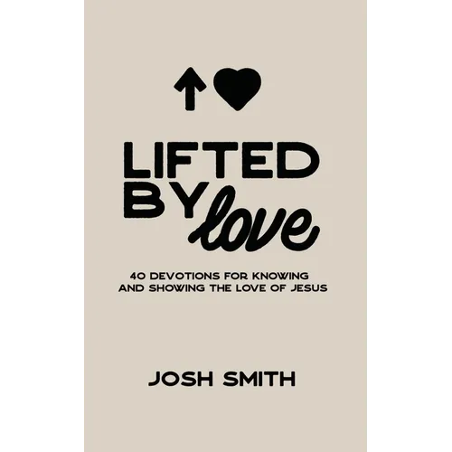 Lifted By Love: 40 Devotions for Knowing and Showing the Love of Jesus