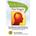 Nourish Your Noggin: Brain-Building Foods & Easy-to-Make Recipes to Hasten Your Healing From Mild Traumatic Brain Injury (Concussion & Post Concussion