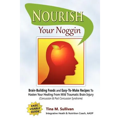 Nourish Your Noggin: Brain-Building Foods & Easy-to-Make Recipes to Hasten Your Healing From Mild Traumatic Brain Injury (Concussion & Post Concussion