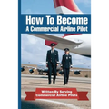 How To Become A Commercial Airline Pilot: Written By Serving Commercial Airline Pilots