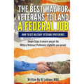 Veterans' Preference: The Best Way for Veterans to Land a Federal Job: How to get Military Veterans Preference... A Step by Step Guide