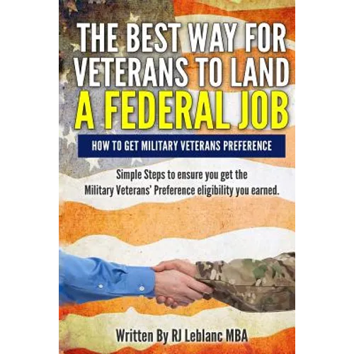 Veterans' Preference: The Best Way for Veterans to Land a Federal Job: How to get Military Veterans Preference... A Step by Step Guide