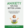 Anxiety: Tips for Better Living: How can you solve anxiety? A self help guide for having a better day! My personal experience.
