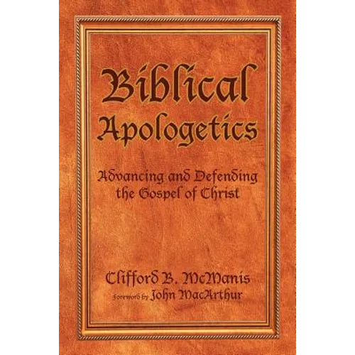 Biblical Apologetics: Advancing and Defending the Gospel of Christ