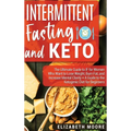 Intermittent Fasting and Keto: The Ultimate Guide to IF for Women Who Want to Lose Weight, Burn Fat, and Increase Mental Clarity + A Guide to the Ket