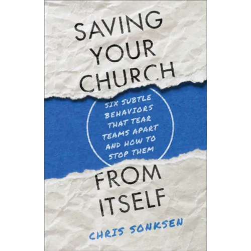 Saving Your Church from Itself: Six Subtle Behaviors That Tear Teams Apart and How to Stop Them