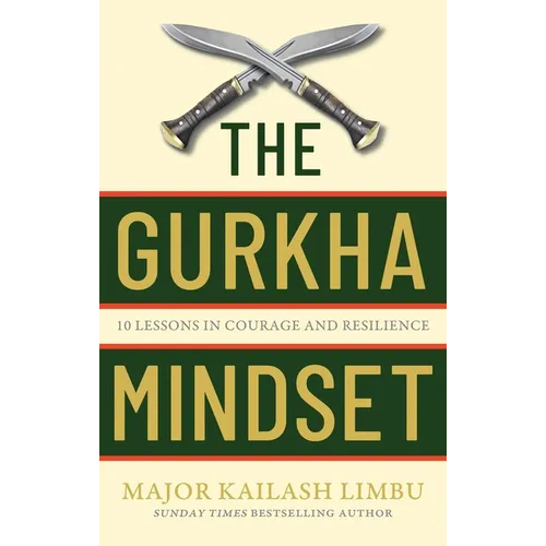 The Gurkha Mindset: 10 Lessons in Courage and Resilience