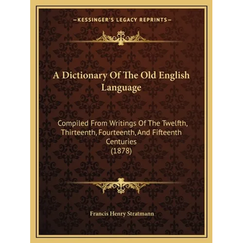 A Dictionary Of The Old English Language: Compiled From Writings Of The Twelfth, Thirteenth, Fourteenth, And Fifteenth Centuries (1878)
