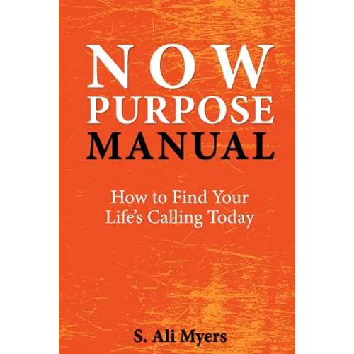 Now Purpose Manual: How to Find Your Life's Calling Today