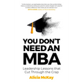 You Don't Need an MBA: Leadership Lessons That Cut Through the Crap