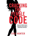 Cracking the Female Code: Discover the Hidden Science of Attraction, Gain an Edge in Relationships with Women