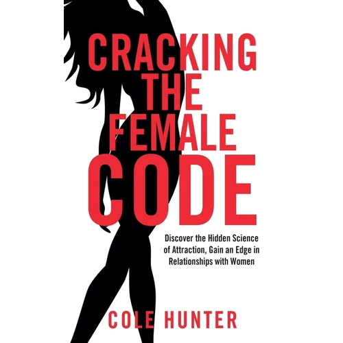 Cracking the Female Code: Discover the Hidden Science of Attraction, Gain an Edge in Relationships with Women