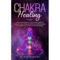 Chakra Healing: The Ultimate Practical Guide to Open, Balance& Unblock Your Chakras and Open Your Third Eye Using Self-Healing Techniques That Help Yo